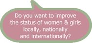 improving the status of women & girls locally, nationally and internationally
